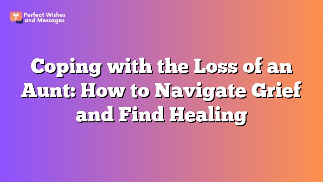 Coping with the Loss of an Aunt: How to Navigate Grief and Find Healing